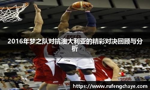 2016年梦之队对抗澳大利亚的精彩对决回顾与分析