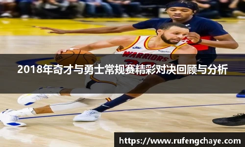 2018年奇才与勇士常规赛精彩对决回顾与分析