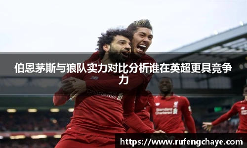 伯恩茅斯与狼队实力对比分析谁在英超更具竞争力